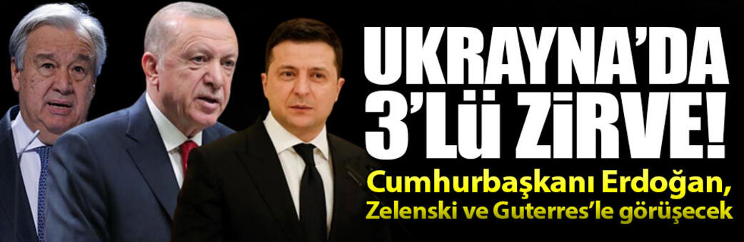 Ukrayna'da 3'lü zirve! Cumhurbaşkanı Erdoğan, Zelenski ve Guterres bir araya gelecek